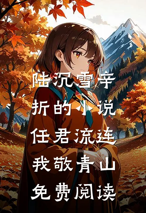 陆沉雪辛折的小说任君流连，我敬青山免费阅读