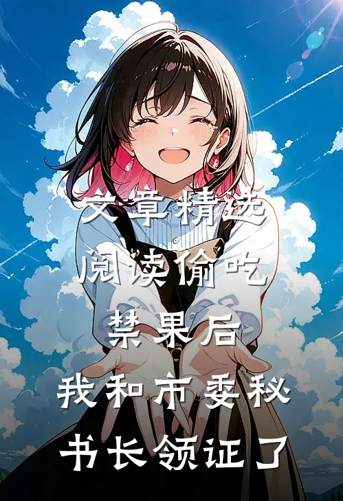 文章精选阅读偷吃禁果后，我和市委秘书长领证了