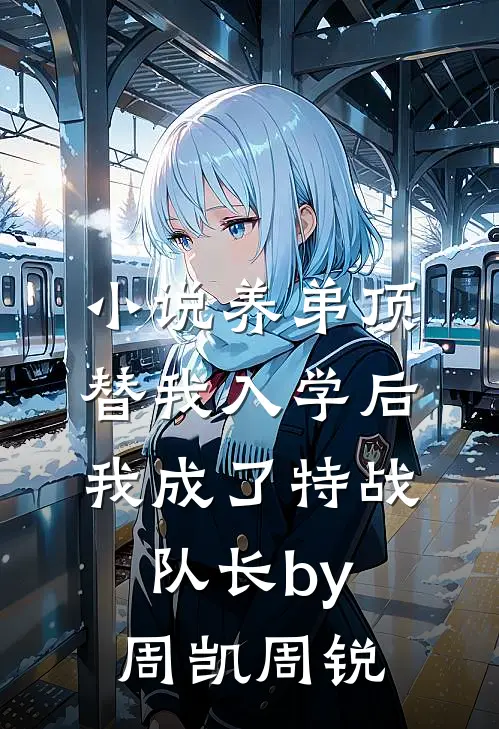 小说养弟顶替我入学后，我成了特战队长by周凯周锐