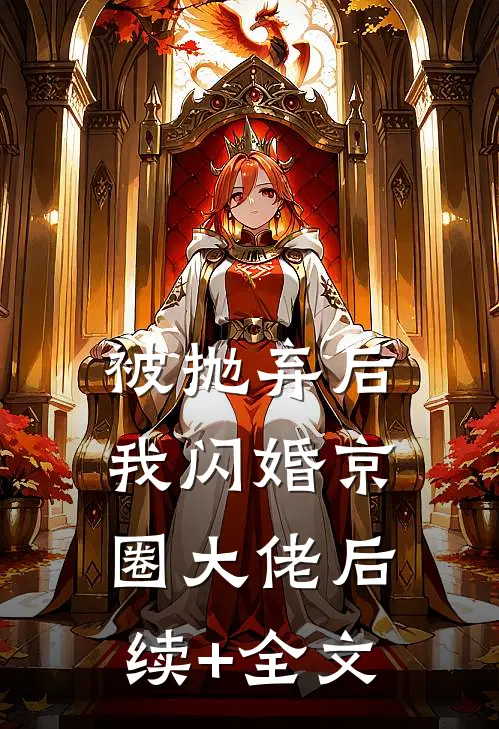 被抛弃后，我闪婚京圈大佬后续+全文