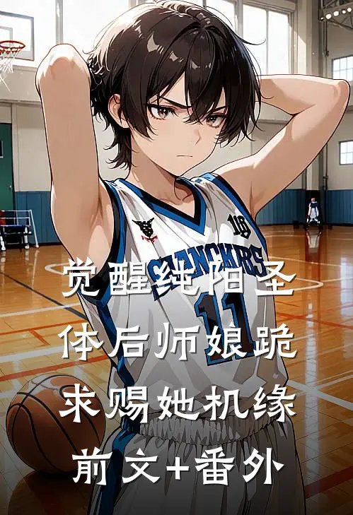 觉醒纯阳圣体后师娘跪求赐她机缘前文+番外