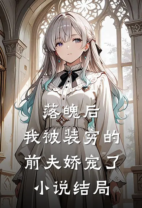 落魄后，我被装穷的前夫娇宠了小说结局