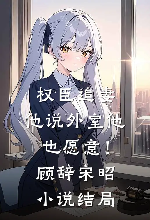 权臣追妻，他说外室他也愿意！顾辞宋昭小说结局