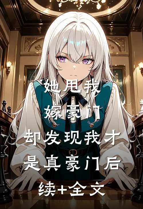 她甩我嫁豪门，却发现我才是真豪门后续+全文
