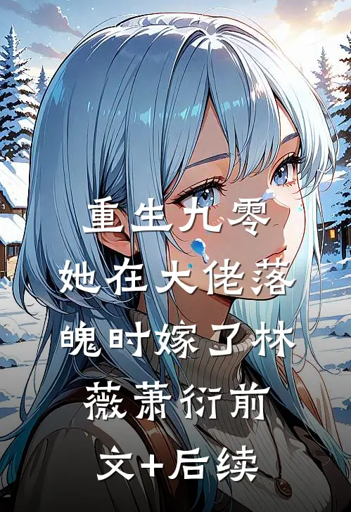 重生九零，她在大佬落魄时嫁了林薇萧衍前文+后续
