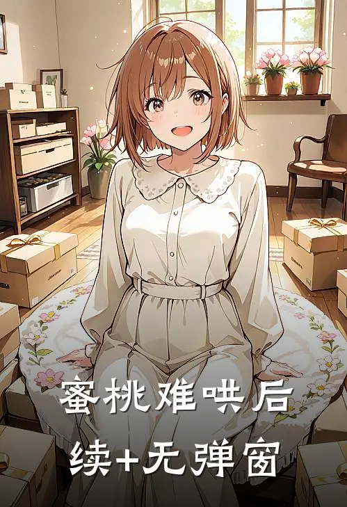 蜜桃难哄后续+无弹窗