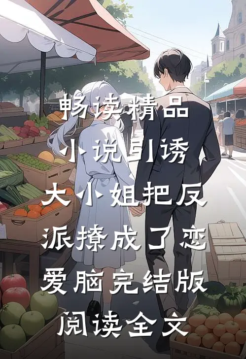 畅读精品小说引诱:大小姐把反派撩成了恋爱脑完结版阅读全文