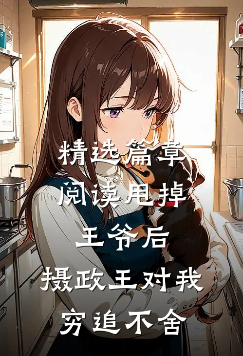 精选篇章阅读甩掉王爷后，摄政王对我穷追不舍