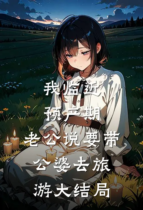 我临近预产期，老公说要带公婆去旅游大结局