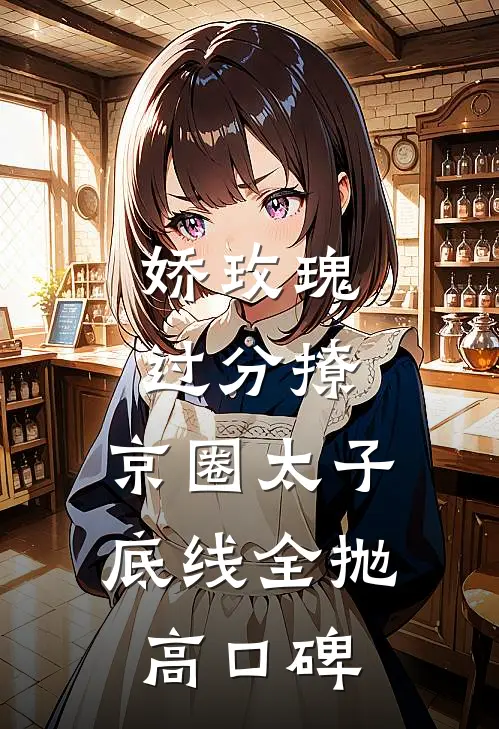 娇玫瑰过分撩，京圈太子底线全抛高口碑