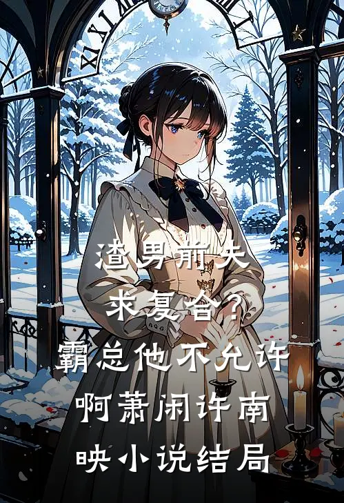 渣男前夫求复合？霸总他不允许啊萧闲许南映小说结局