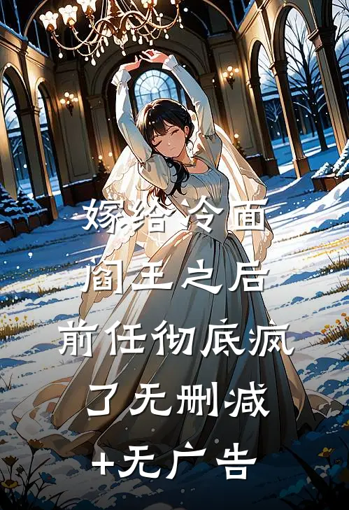 嫁给冷面阎王之后，前任彻底疯了无删减+无广告
