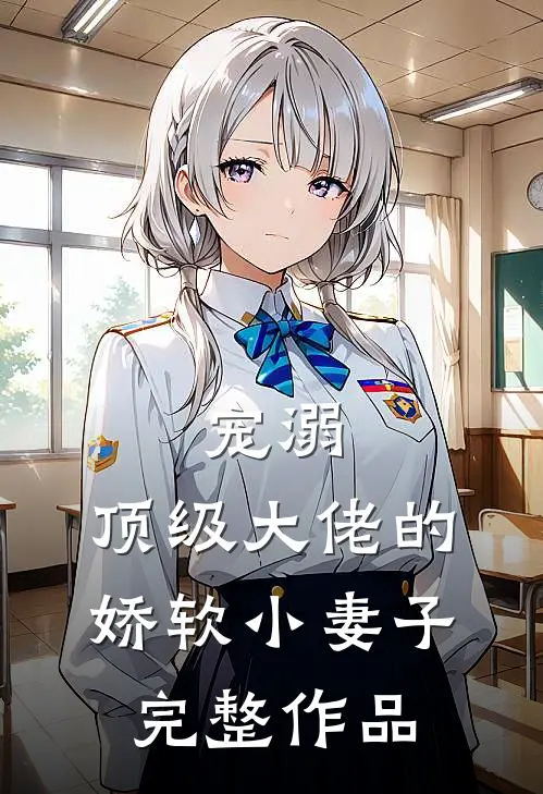 宠溺顶级大佬的娇软小妻子完整作品免费阅读