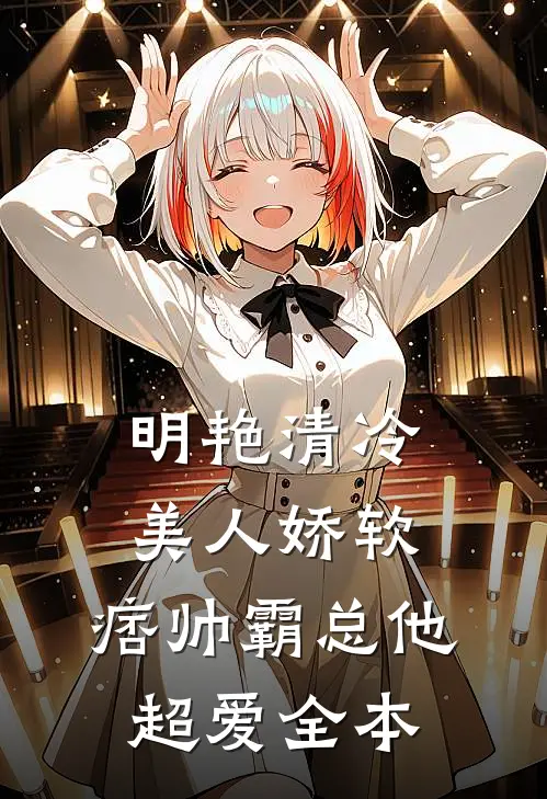 明艳清冷美人娇软，痞帅霸总他超爱全本