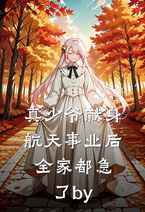 真少爷献身航天事业后，全家都急了by
