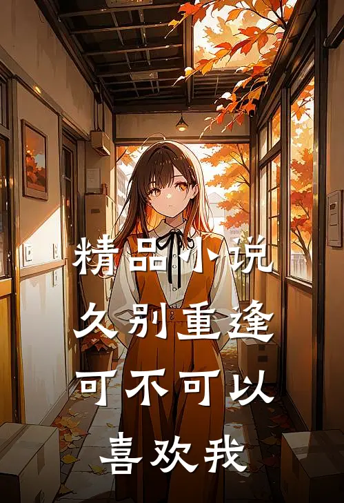 精品小说久别重逢：可不可以喜欢我