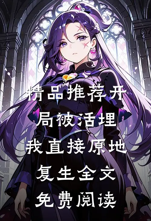 精品推荐开局被活埋,我直接原地复生全文免费阅读