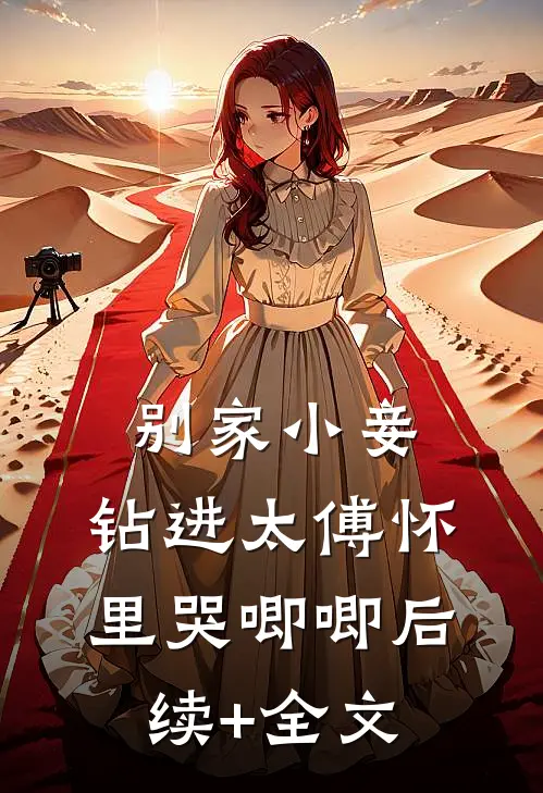 别家小妾，钻进太傅怀里哭唧唧后续+全文