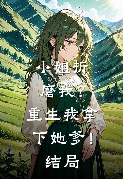 小姐折磨我？重生我拿下她爹！结局