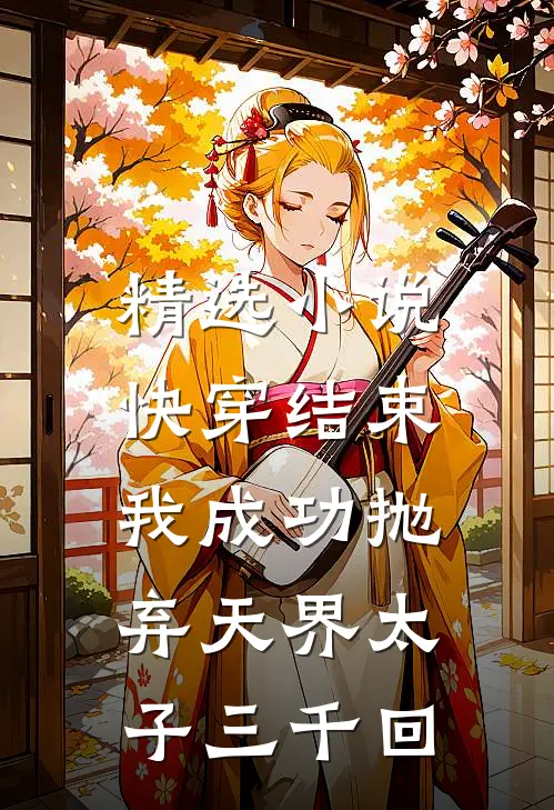 精选快穿结束,我成功抛弃天界太子三千回免费阅读