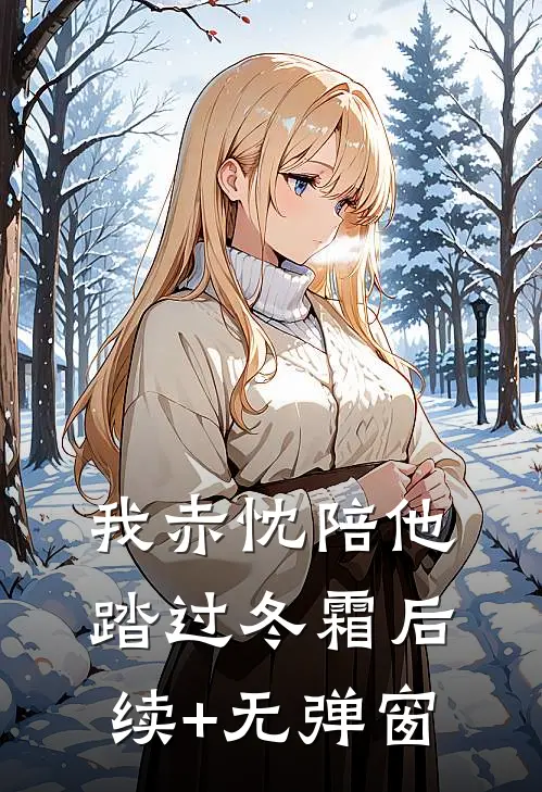我赤忱陪他踏过冬霜后续+无弹窗
