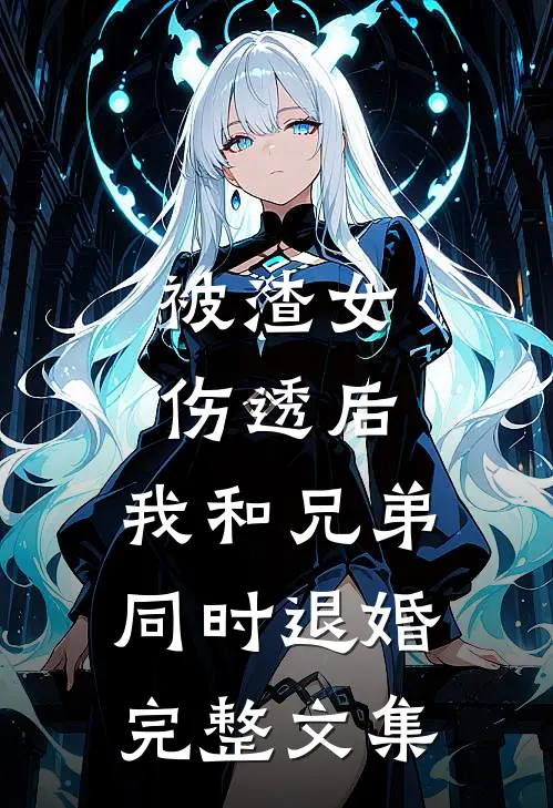 被渣女伤透后，我和兄弟同时退婚完整文集