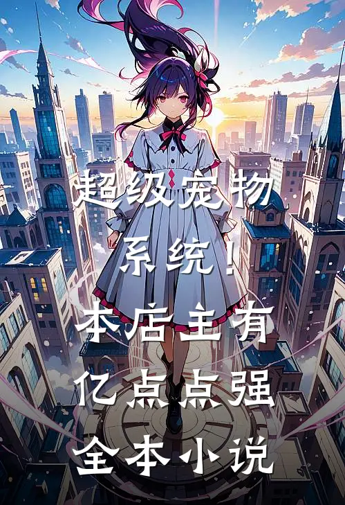 超级宠物系统！本店主有亿点点强全本小说