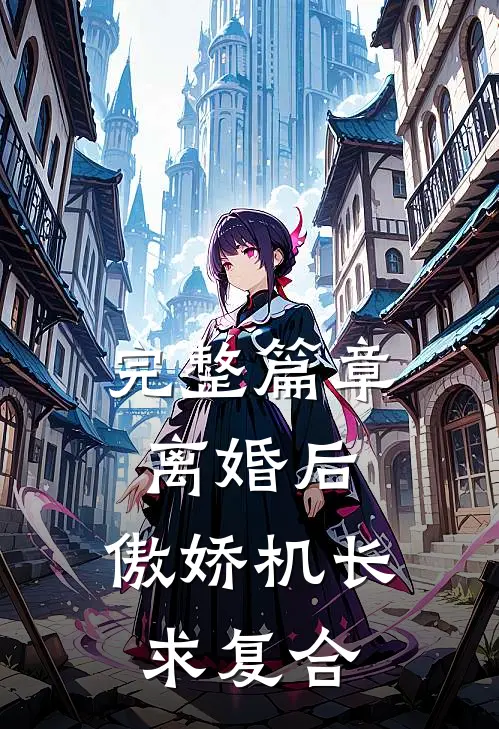 完整篇章离婚后，傲娇机长求复合