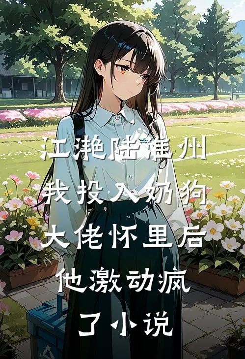 江滟陆淮州我投入奶狗大佬怀里后，他激动疯了小说