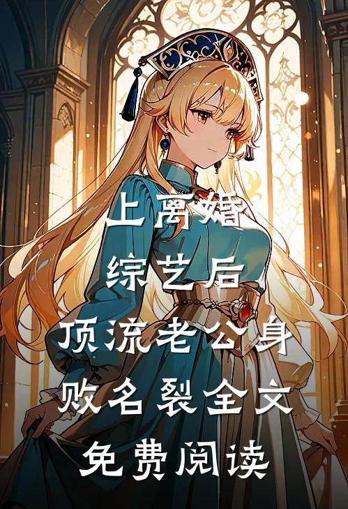 上离婚综艺后，顶流老公身败名裂全文免费阅读