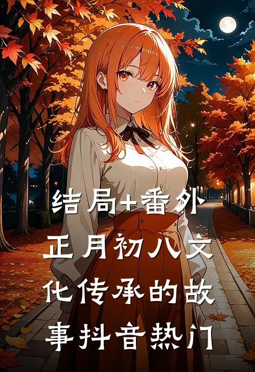结局+番外正月初八文化传承的故事抖音热门