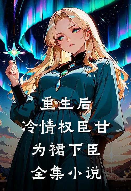 重生后，冷情权臣甘为裙下臣全集小说