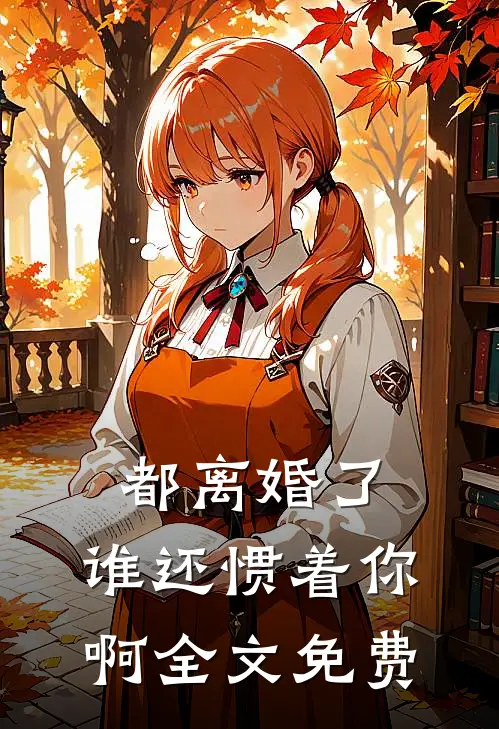 都离婚了,谁还惯着你啊全文免费阅读软件