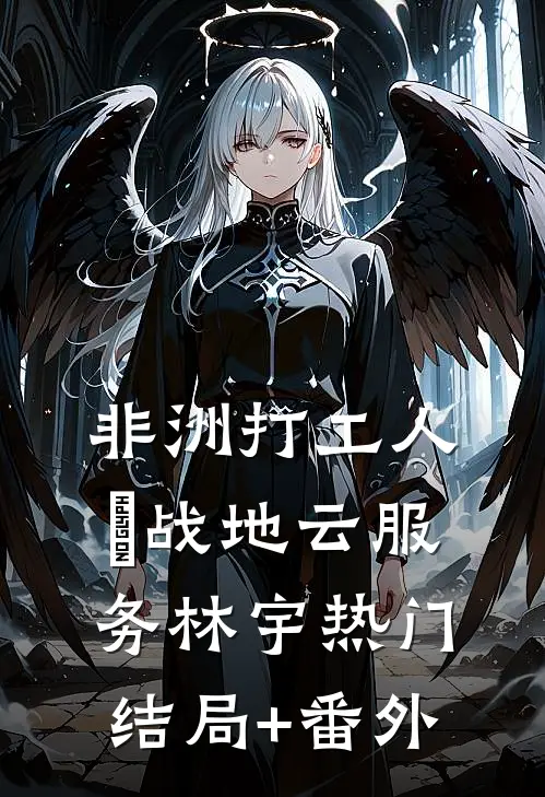 非洲打工人の战地云服务林宇热门结局+番外