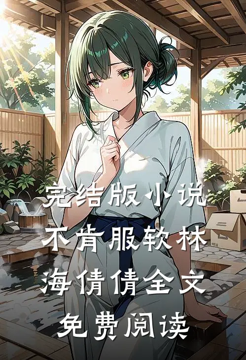 完结版小说不肯服软林海倩倩全文免费阅读