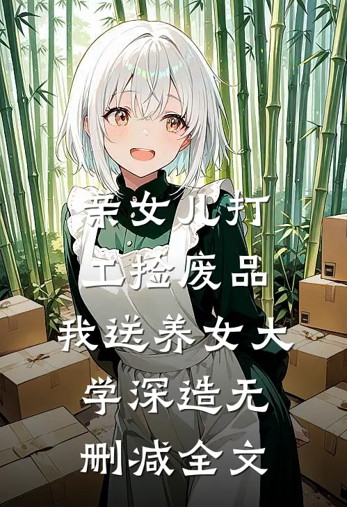 亲女儿打工捡废品，我送养女大学深造无删减全文