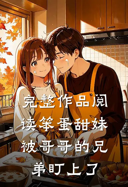 完整作品阅读笨蛋甜妹被哥哥的兄弟盯上了