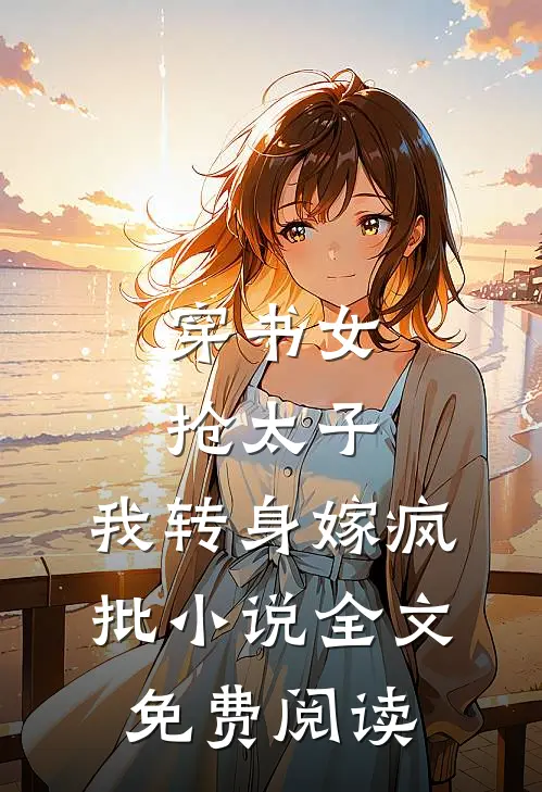 穿书女抢太子，我转身嫁疯批小说全文免费阅读