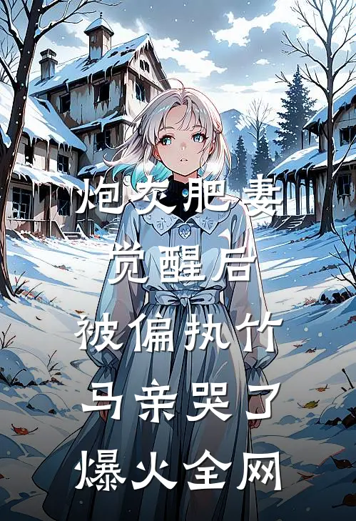 炮灰肥妻觉醒后，被偏执竹马亲哭了爆火全网