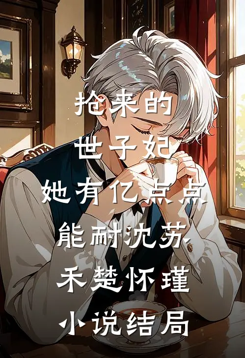 抢来的世子妃，她有亿点点能耐沈苏禾楚怀瑾小说结局