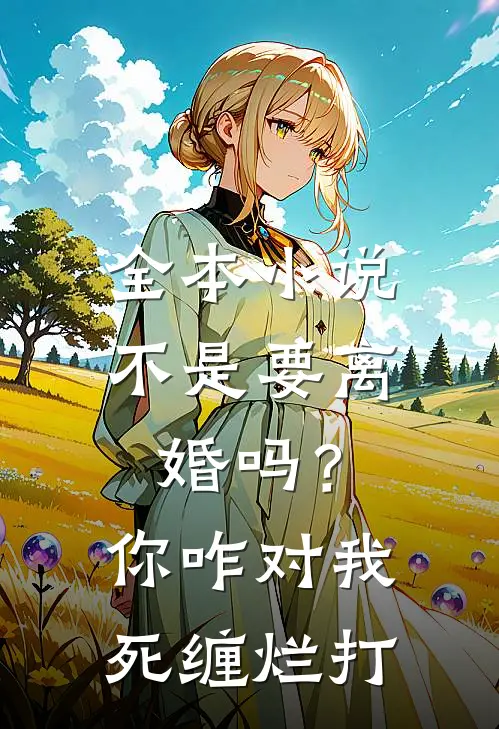 全本小说不是要离婚吗？你咋对我死缠烂打