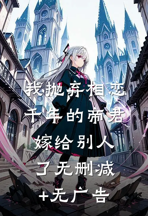 我抛弃相恋千年的帝君嫁给别人了无删减+无广告
