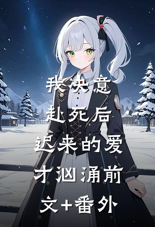 我决意赴死后，迟来的爱才汹涌前文+番外