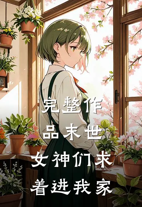 完整作品末世：女神们求着进我家