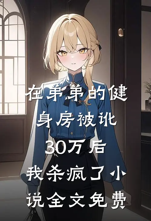 在弟弟的健身房被讹30万后，我杀疯了小说全文免费