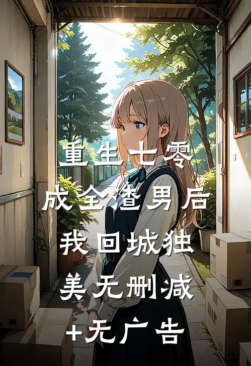 重生七零，成全渣男后我回城独美无删减+无广告