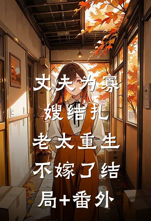丈夫为寡嫂结扎，老太重生不嫁了结局+番外
