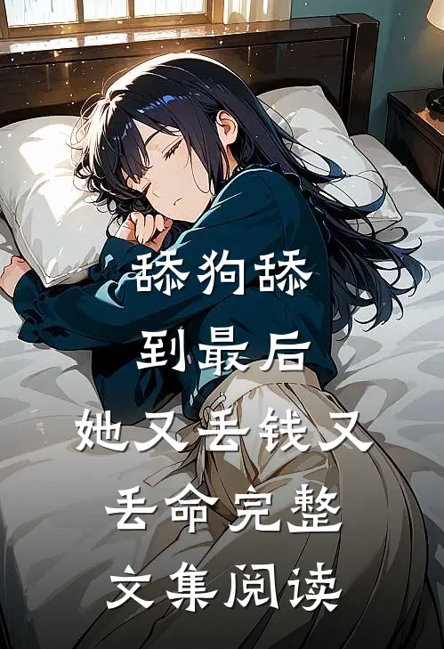 舔狗舔到最后，她又丢钱又丢命完整文集阅读