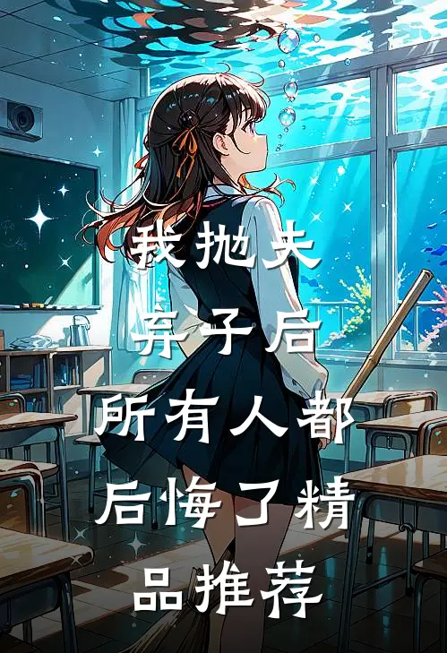 我抛夫弃子后，所有人都后悔了精品推荐