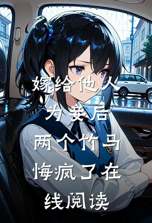 嫁给他人为妾后，两个竹马悔疯了在线阅读